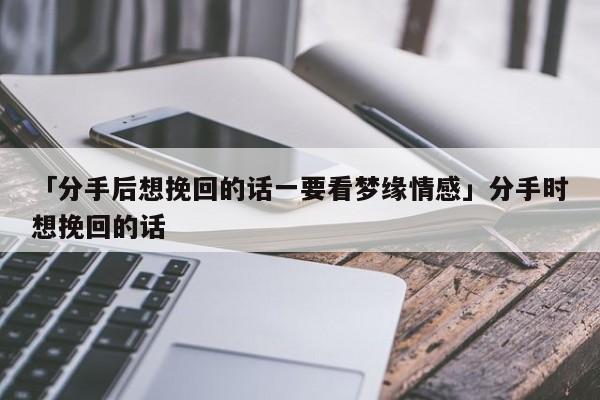 「分手后想挽回的話一要看夢緣情感」分手時想挽回的話