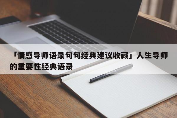 「情感導(dǎo)師語錄句句經(jīng)典建議收藏」人生導(dǎo)師的重要性經(jīng)典語錄