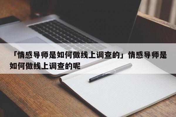 「情感導(dǎo)師是如何做線上調(diào)查的」情感導(dǎo)師是如何做線上調(diào)查的呢