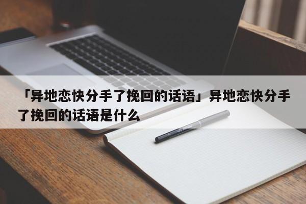 「異地戀快分手了挽回的話語(yǔ)」異地戀快分手了挽回的話語(yǔ)是什么