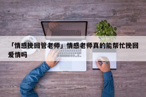 「情感挽回管老師」情感老師真的能幫忙挽回愛情嗎