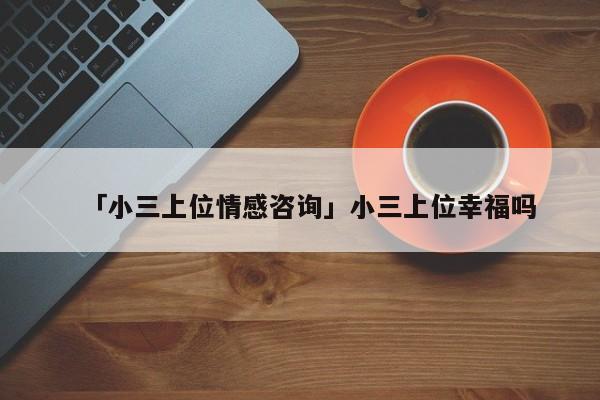 「小三上位情感咨詢」小三上位幸福嗎