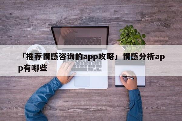 「推薦情感咨詢的app攻略」情感分析app有哪些