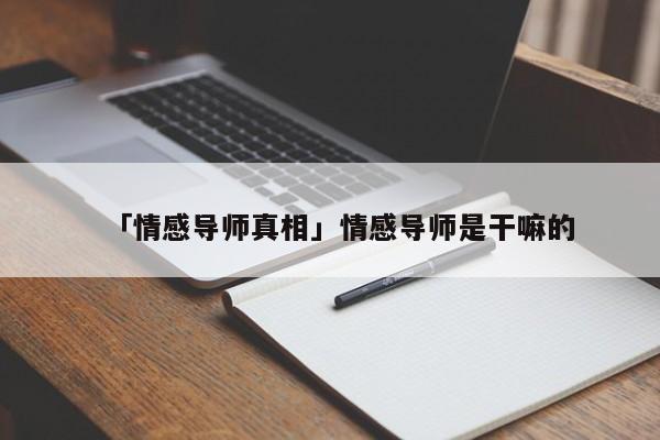 「情感導(dǎo)師真相」情感導(dǎo)師是干嘛的