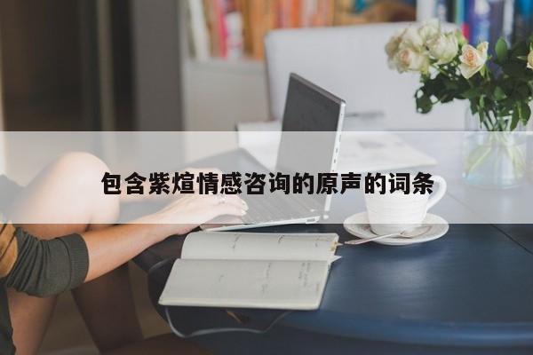 包含紫煊情感咨詢的原聲的詞條