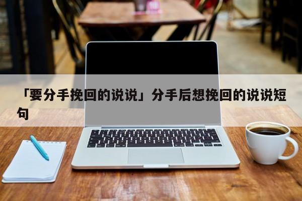 「要分手挽回的說說」分手后想挽回的說說短句