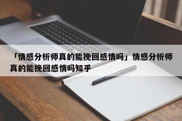 「情感分析師真的能挽回感情嗎」情感分析師真的能挽回感情嗎知乎