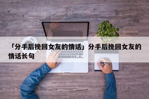 「分手后挽回女友的情話」分手后挽回女友的情話長句