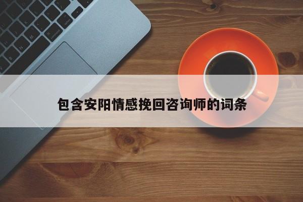 包含安陽情感挽回咨詢師的詞條