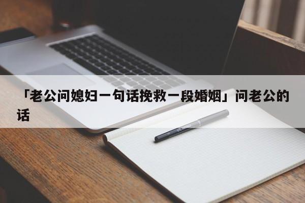 「老公問媳婦一句話挽救一段婚姻」問老公的話