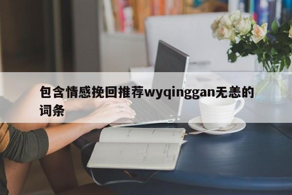 包含情感挽回推薦wyqinggan無恙的詞條