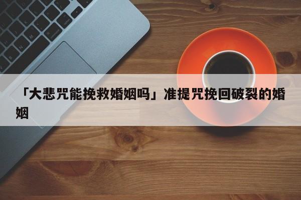 「大悲咒能挽救婚姻嗎」準(zhǔn)提咒挽回破裂的婚姻