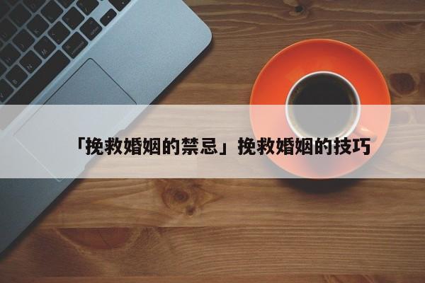 「挽救婚姻的禁忌」挽救婚姻的技巧