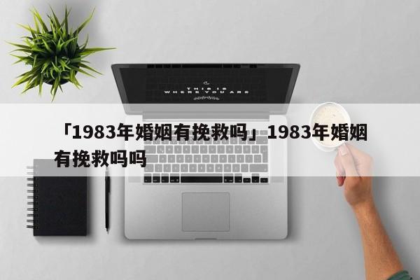 「1983年婚姻有挽救嗎」1983年婚姻有挽救嗎嗎