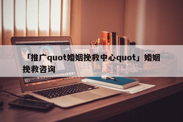 「推廣quot婚姻挽救中心quot」婚姻挽救咨詢