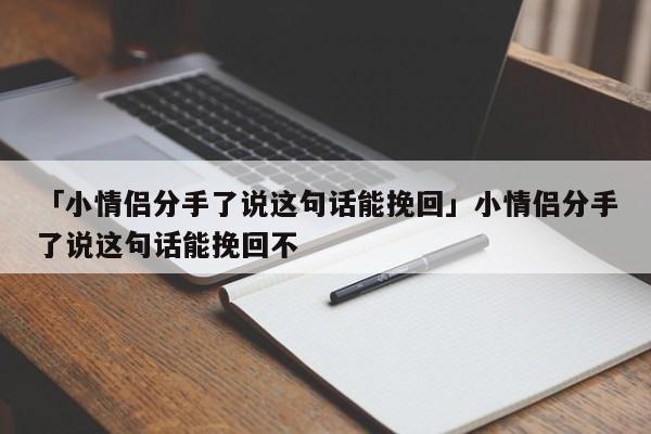 「小情侶分手了說這句話能挽回」小情侶分手了說這句話能挽回不