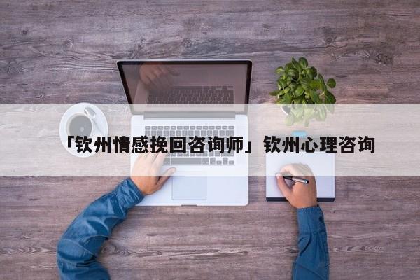 「欽州情感挽回咨詢師」欽州心理咨詢