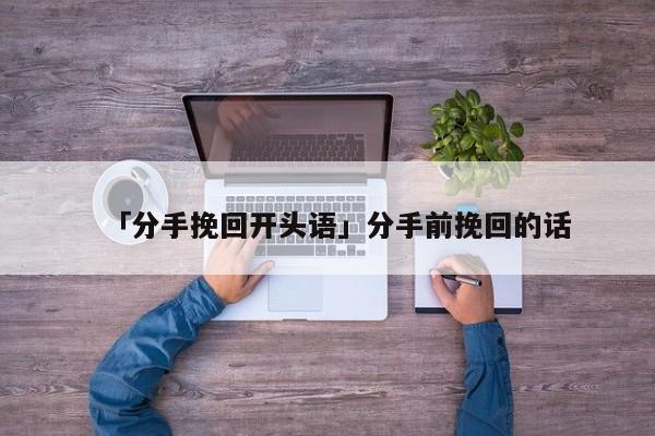 「分手挽回開頭語」分手前挽回的話