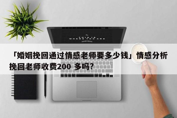 「婚姻挽回通過情感老師要多少錢」情感分析挽回老師收費200 多嗎?