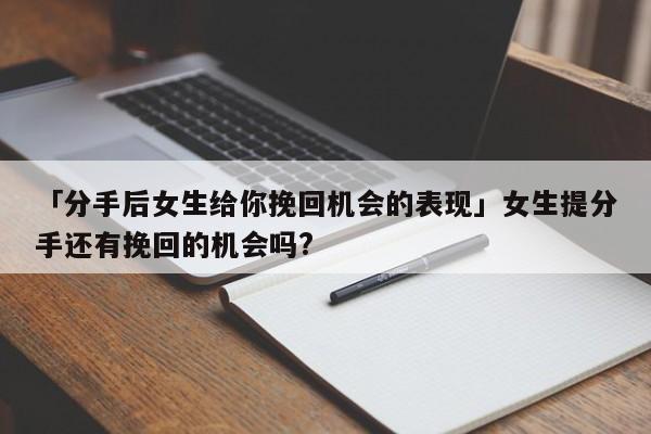 「分手后女生給你挽回機會的表現(xiàn)」女生提分手還有挽回的機會嗎?