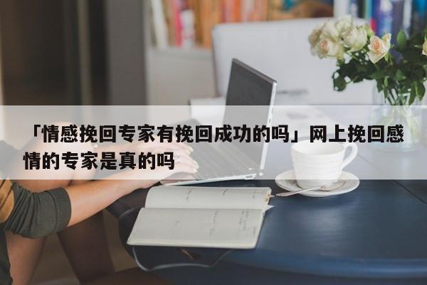 「情感挽回專家有挽回成功的嗎」網(wǎng)上挽回感情的專家是真的嗎