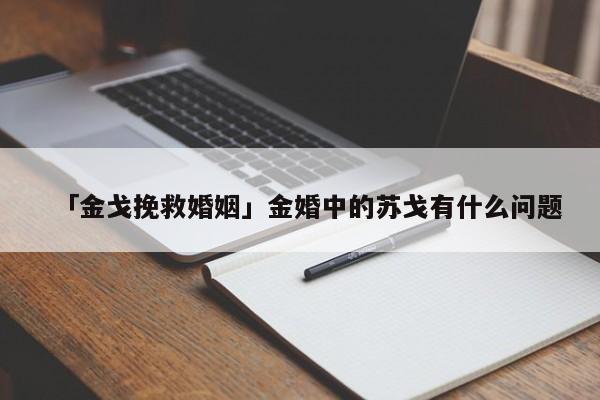 「金戈挽救婚姻」金婚中的蘇戈有什么問題