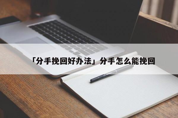 「分手挽回好辦法」分手怎么能挽回