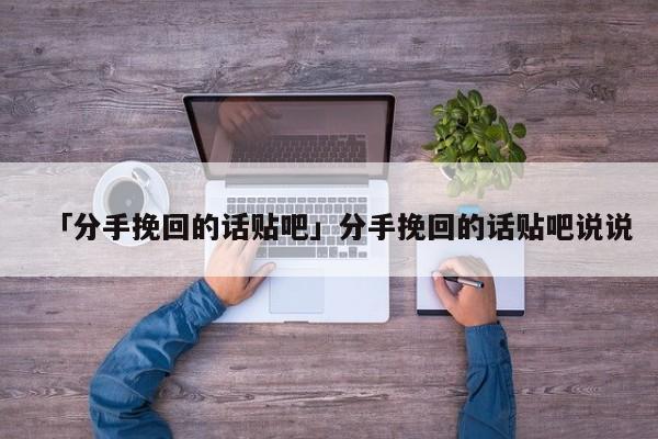 「分手挽回的話貼吧」分手挽回的話貼吧說說