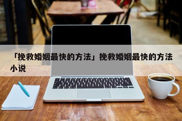 「挽救婚姻最快的方法」挽救婚姻最快的方法小說