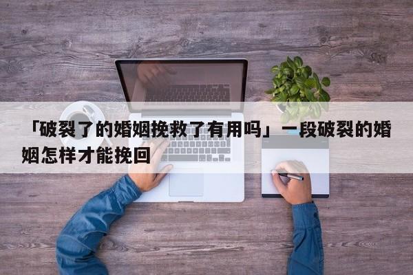 「破裂了的婚姻挽救了有用嗎」一段破裂的婚姻怎樣才能挽回