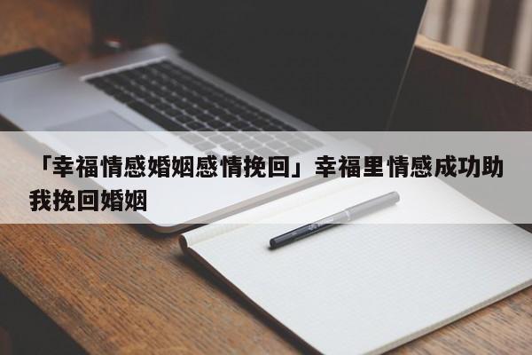 「幸福情感婚姻感情挽回」幸福里情感成功助我挽回婚姻