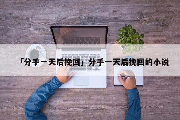 「分手一天后挽回」分手一天后挽回的小說