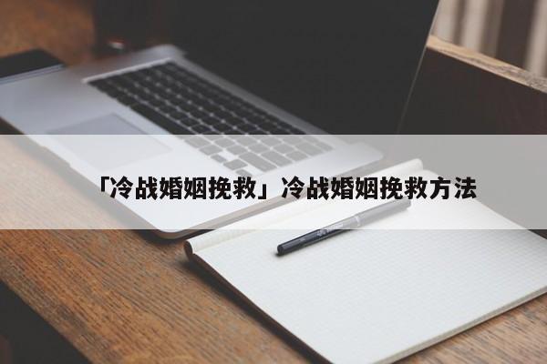 「冷戰(zhàn)婚姻挽救」冷戰(zhàn)婚姻挽救方法