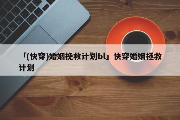 「(快穿)婚姻挽救計(jì)劃bl」快穿婚姻拯救計(jì)劃