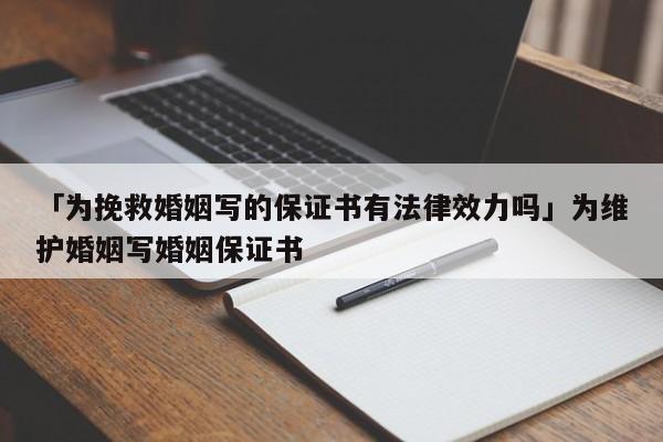 「為挽救婚姻寫的保證書有法律效力嗎」為維護婚姻寫婚姻保證書