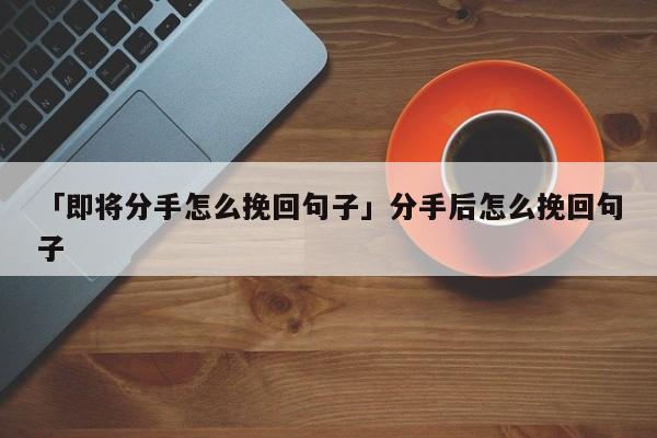 「即將分手怎么挽回句子」分手后怎么挽回句子