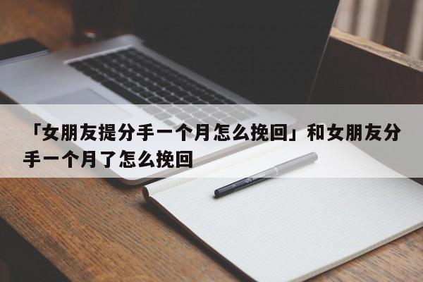 「女朋友提分手一個月怎么挽回」和女朋友分手一個月了怎么挽回