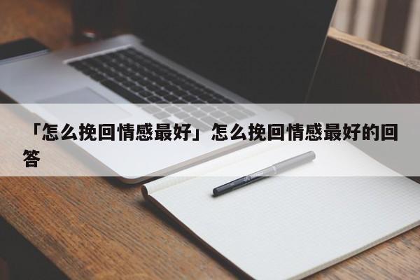 「怎么挽回情感最好」怎么挽回情感最好的回答