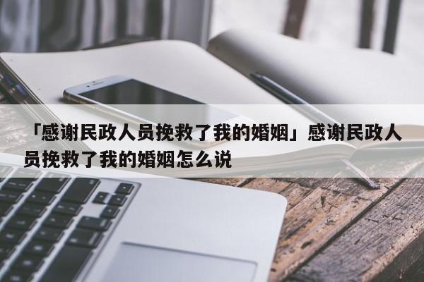 「感謝民政人員挽救了我的婚姻」感謝民政人員挽救了我的婚姻怎么說(shuō)