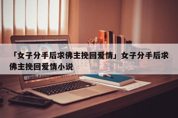 「女子分手后求佛主挽回愛情」女子分手后求佛主挽回愛情小說