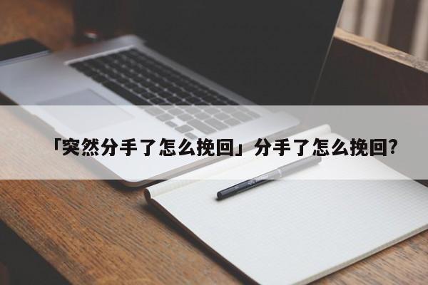 「突然分手了怎么挽回」分手了怎么挽回?