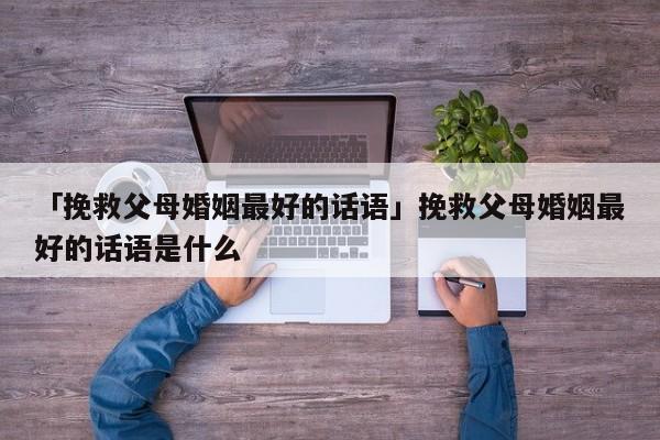 「挽救父母婚姻最好的話語」挽救父母婚姻最好的話語是什么