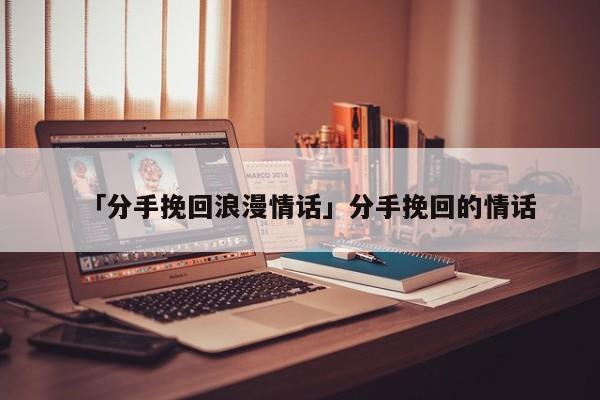 「分手挽回浪漫情話」分手挽回的情話