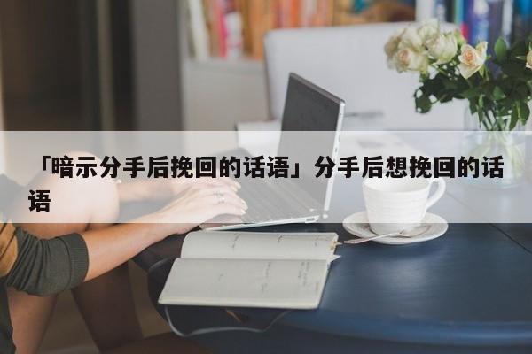 「暗示分手后挽回的話語」分手后想挽回的話語