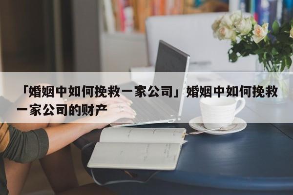 「婚姻中如何挽救一家公司」婚姻中如何挽救一家公司的財(cái)產(chǎn)