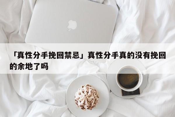 「真性分手挽回禁忌」真性分手真的沒有挽回的余地了嗎