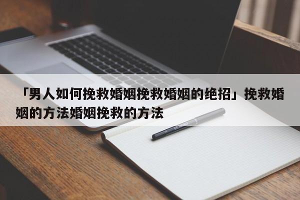 「男人如何挽救婚姻挽救婚姻的絕招」挽救婚姻的方法婚姻挽救的方法