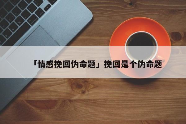 「情感挽回偽命題」挽回是個(gè)偽命題