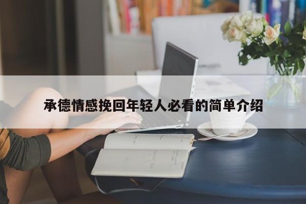 承德情感挽回年輕人必看的簡(jiǎn)單介紹