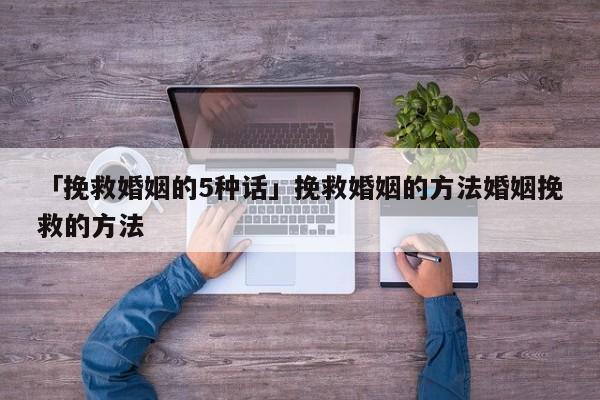 「挽救婚姻的5種話」挽救婚姻的方法婚姻挽救的方法